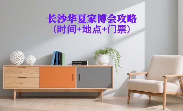 2025長(zhǎng)沙家博會(huì)攻略(時(shí)間+地點(diǎn)+門票)逛展必看